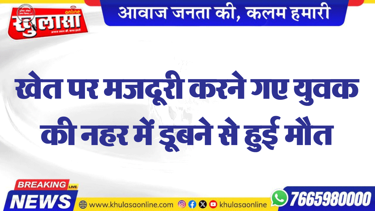 खेत पर मजदूरी करने गए युवक की नहर में डूबने से हुई मौत