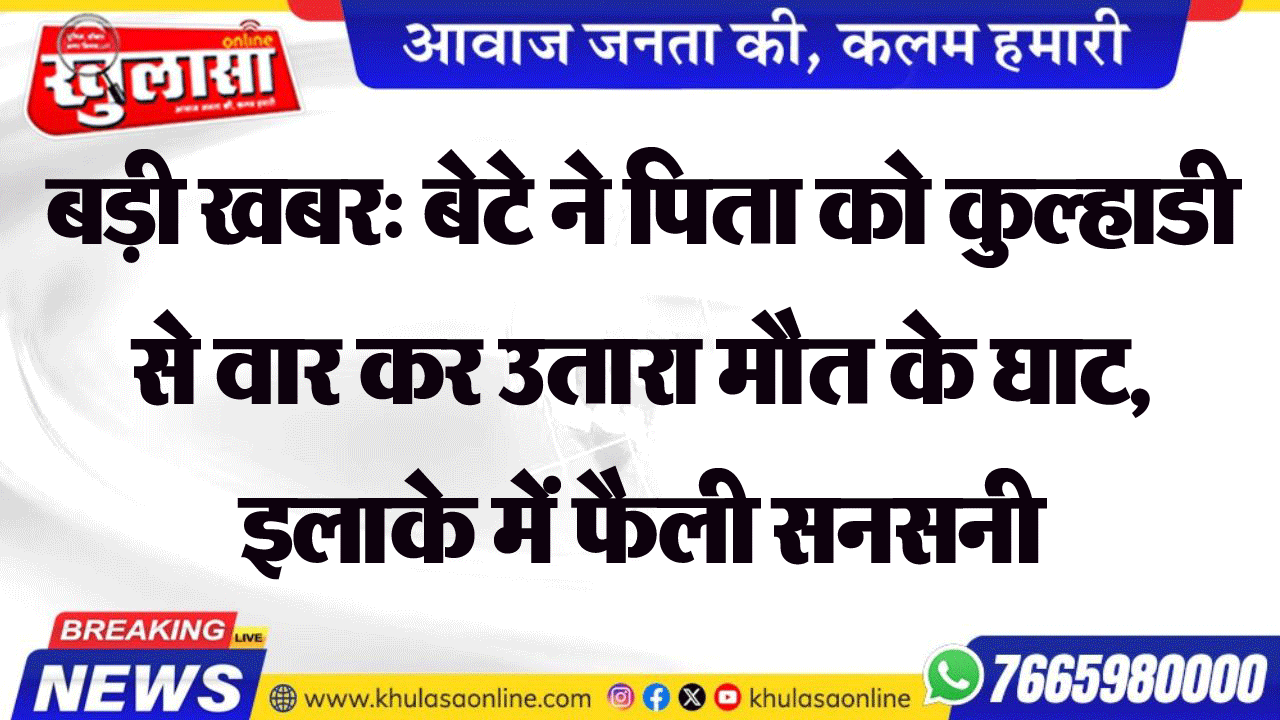 बड़ी खबर: बेटे ने पिता को कुल्हाडी से वार कर उतारा मौत के घाट, इलाके में फैली सनसनी