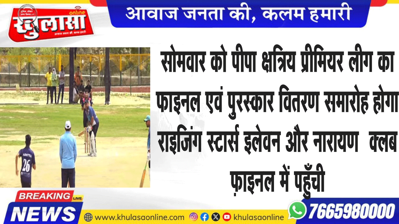 सोमवार को पीपा क्षत्रिय प्रीमियर लीग का फाइनल एवं पुरस्कार वितरण समारोह होगा राइजिंग स्टार्स इलेवन और नारायण क्लब फ़ाइनल में पहुँची
