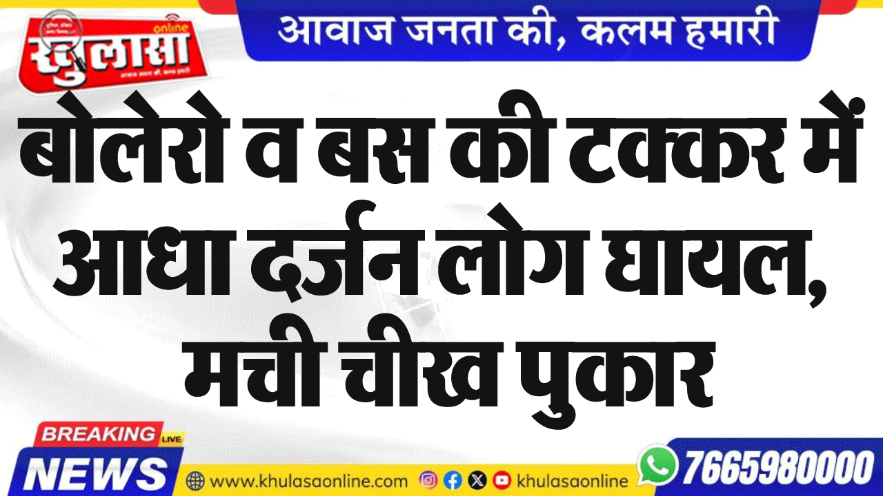 बोलेरो व बस की टक्कर में आधा दर्जन लोग घायल, मची चीख पुकार