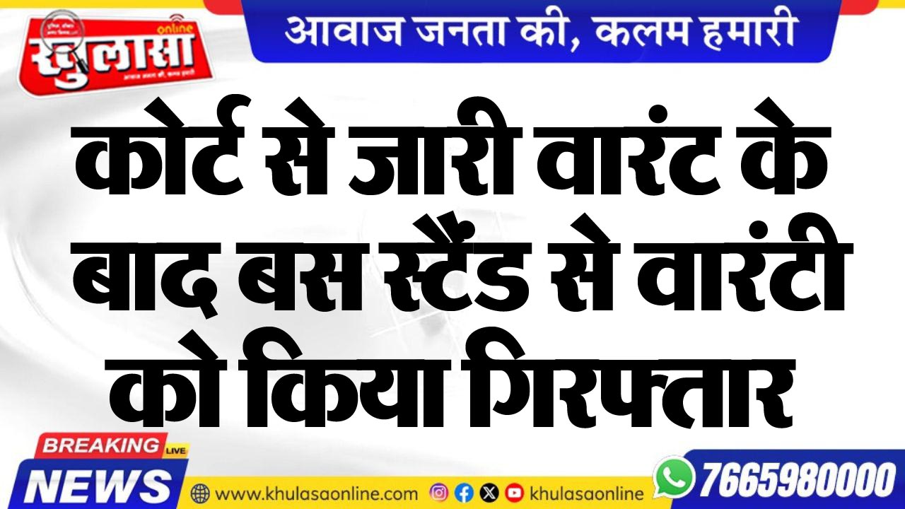 कोर्ट से जारी वारंट के बाद बस स्टैंड से वारंटी को किया गिरफ्तार