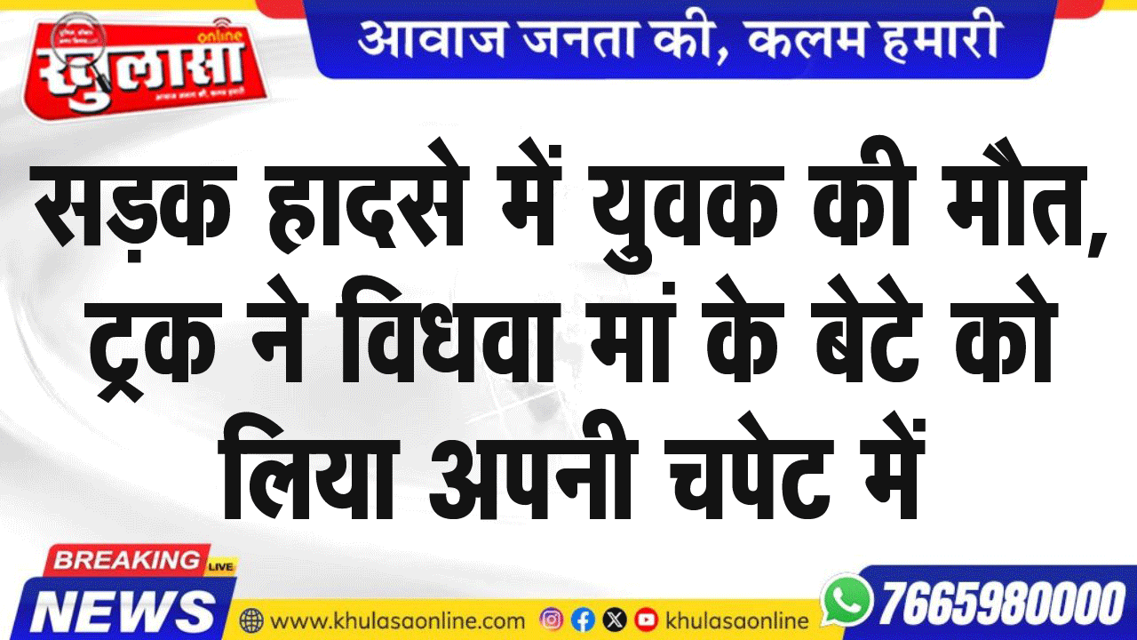 सडक़ हादसे में युवक की मौत, ट्रक ने विधवा मां के बेटे को लिया अपनी चपेट में