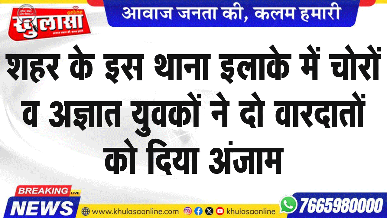 शहर के इस थाना इलाके में चोरों व अज्ञात युवकों ने दो वारदातों को दिया अंजाम