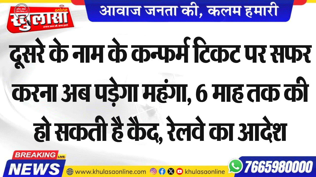 दूसरे के नाम के कन्फर्म टिकट पर सफर करना अब पड़ेगा महंगा, 6 माह तक की हो सकती है कैद, रेलवे का आदेश