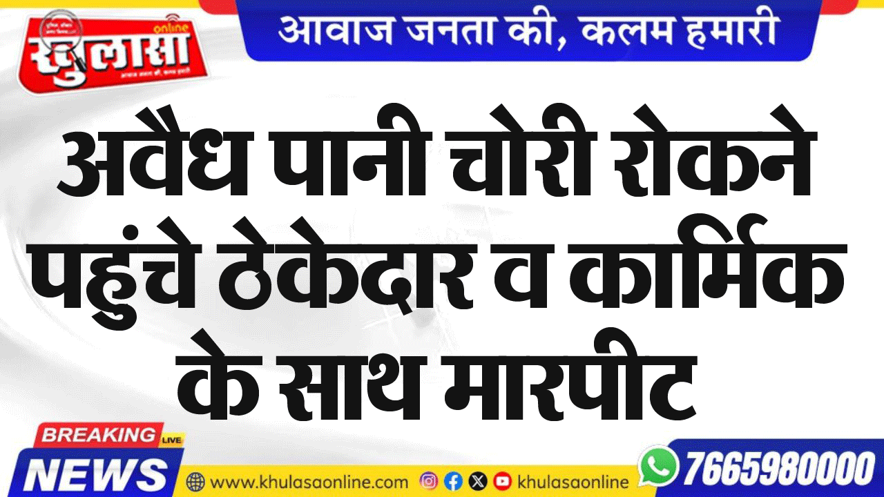 अवैध पानी चोरी रोकने पहुंचे ठेकेदार व कार्मिक के साथ मारपीट