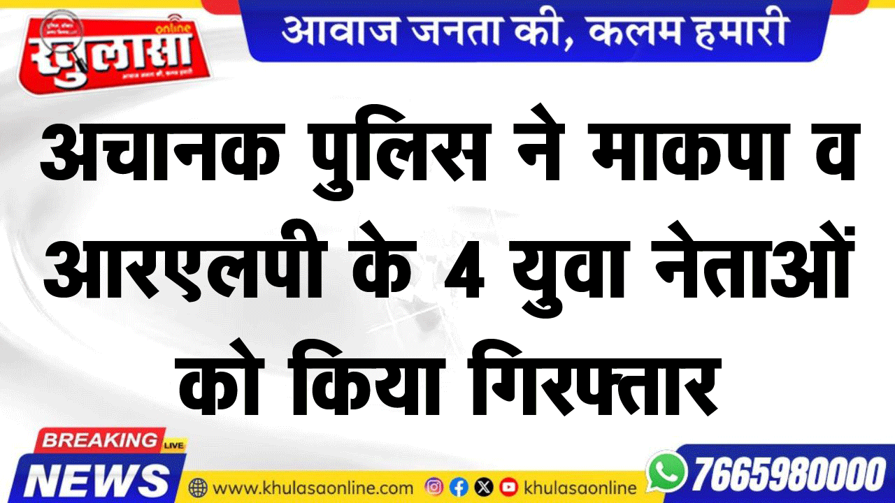 अचानक पुलिस ने माकपा व आरएलपी के 4 युवा नेताओं को पुलिस ने किया गिरफ्तार