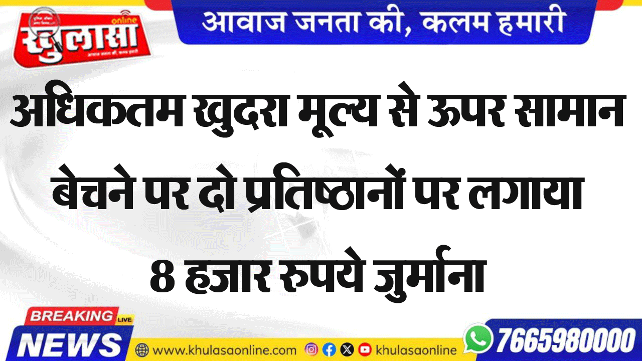 अधिकतम खुदरा मूल्य से ऊपर सामान बेचने पर दो प्रतिष्ठानों पर लगाया 8 हजार रुपये जुर्माना