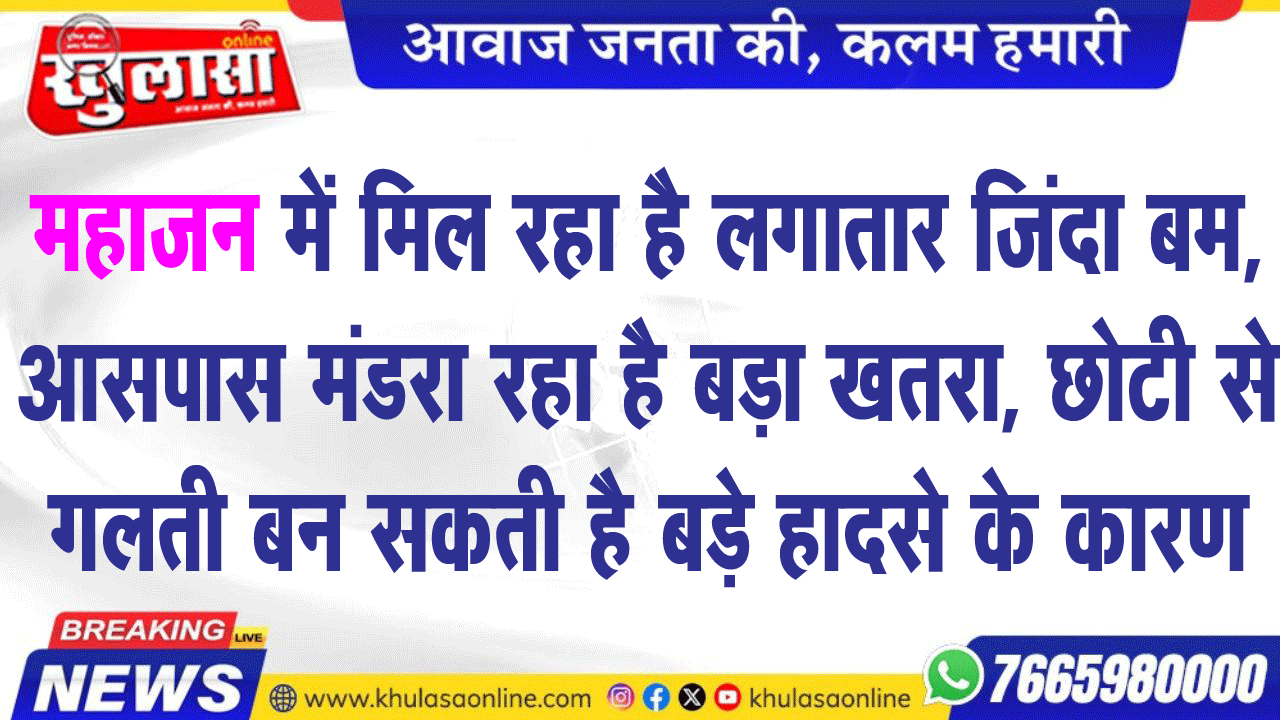 महाजन में मिल रहा है लगातार जिंदा बम, आसपास मंडरा रहा है बड़ा खतरा, छोटी से गलती बन सकती है बड़े हादसे के कारण