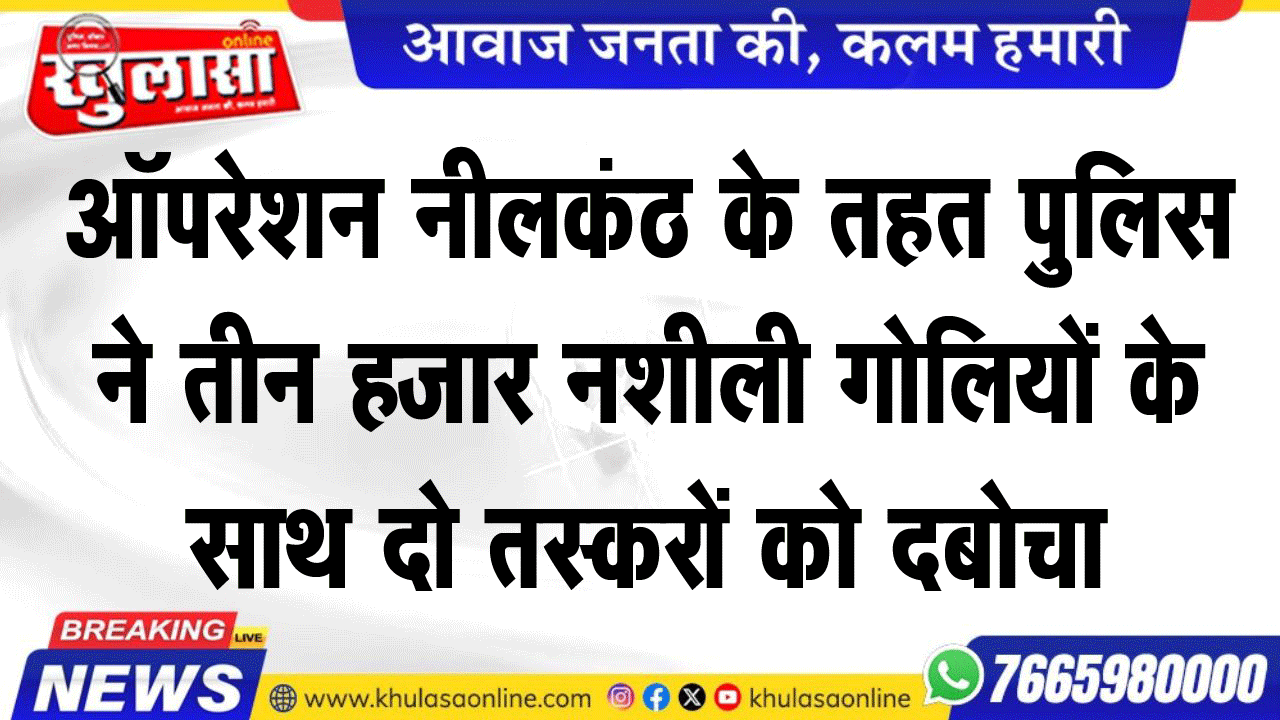 ऑपरेशन नीलकंठ के तहत पुलिस ने तीन हजार नशीली गोलियों के साथ दो तस्करों को दबोचा