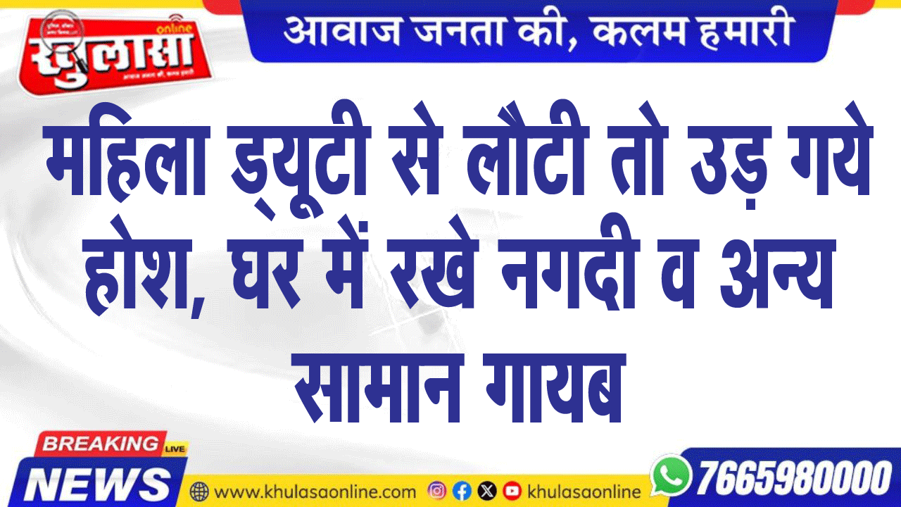 महिला ड्यूटी से लौटी तो उड़ गये होश, घर में रखे नगदी व अन्य सामान गायब