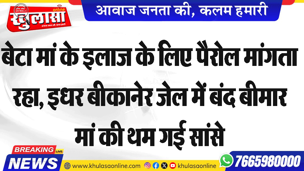 बेटा मां के इलाज के लिए पैरोल मांगता रहा, इधर बीकानेर जेल में बंद बीमार मां की थम गई सांसे
