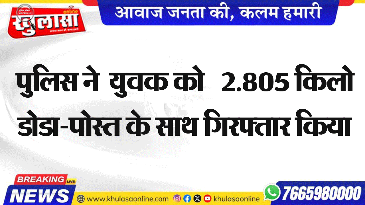 पुलिस ने  युवक को   2.805 किलो डोडा-पोस्त के साथ गिरफ्तार किया