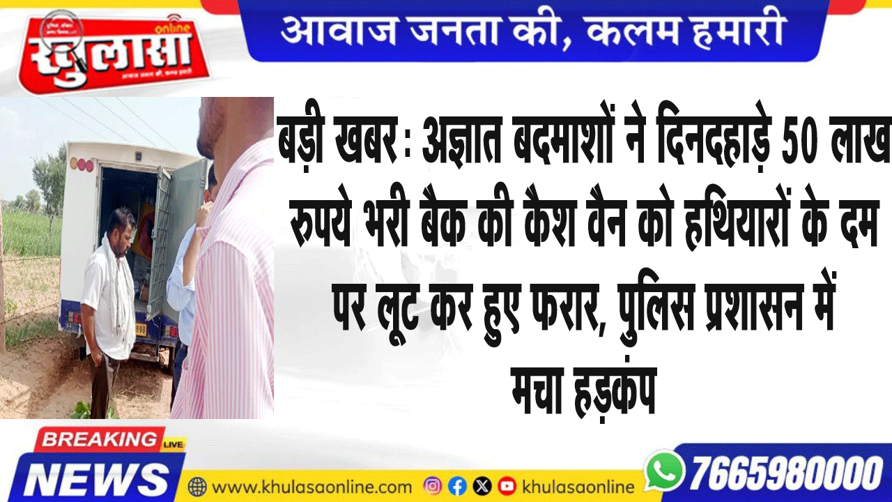 बड़ी खबर: अज्ञात बदमाशों ने दिनदहाड़े 50 लाख रुपये भरी बैक की कैश वैन को हथियारों के दम पर लूट कर हुए फरार, पुलिस प्रशासन में मचा हडक़ंप