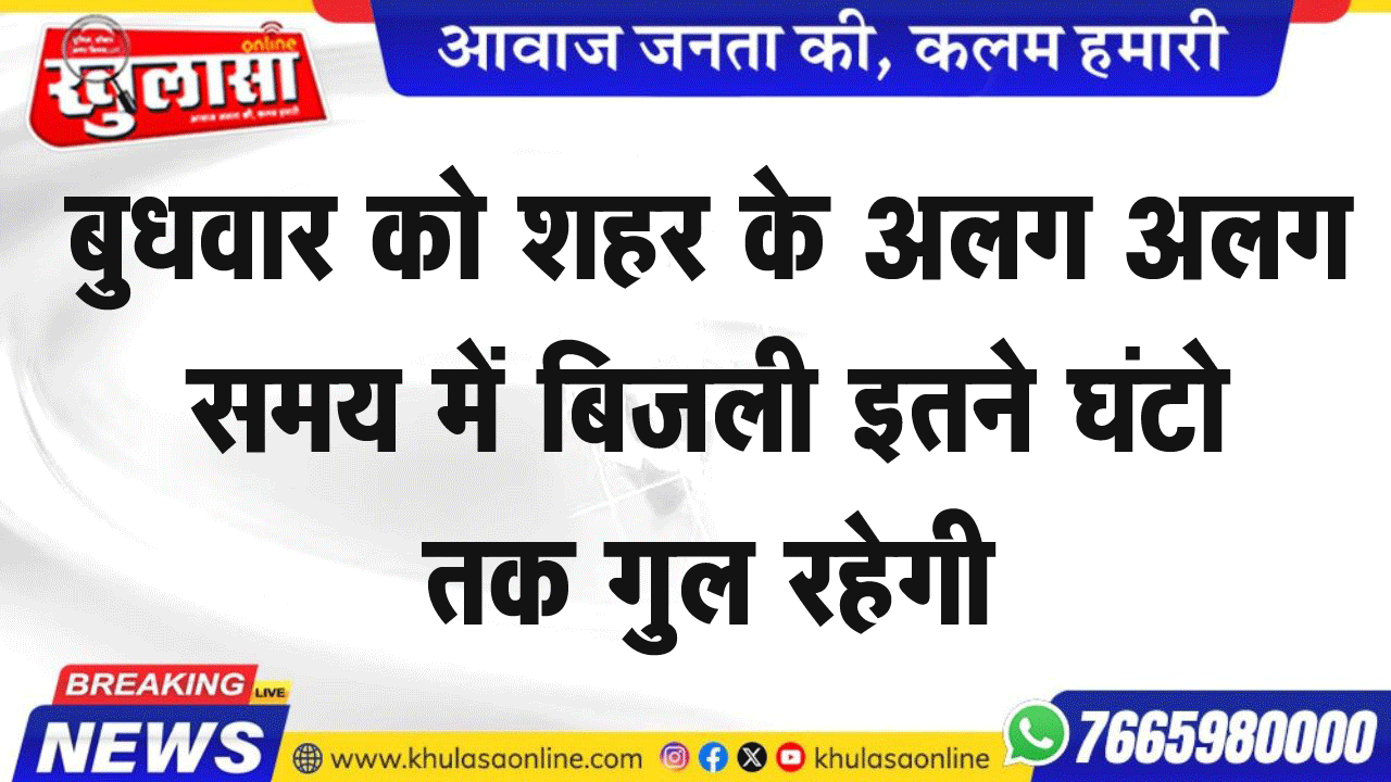 बुधवार को शहर के अलग अलग समय में बिजली इतने घंटो तक गुल रहेगी
