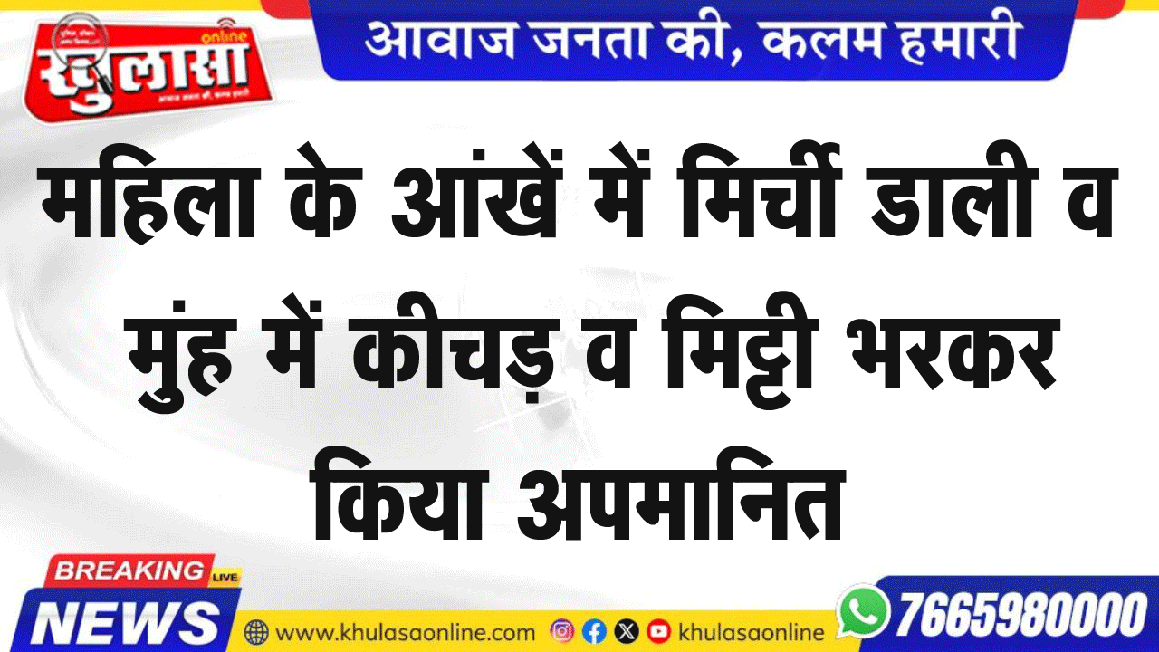 महिला के आंखें में मिर्ची डाली व मुंह में कीचड़ व मिट्टी भरकर किया अपमानित