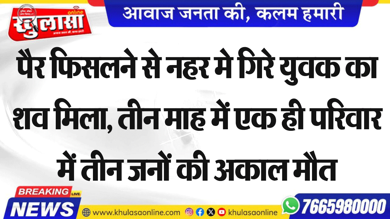 पैर फिसलने से नहर मे गिरे युवक का शव मिला, तीन माह में एक ही परिवार में तीन जनों की अकाल मौत