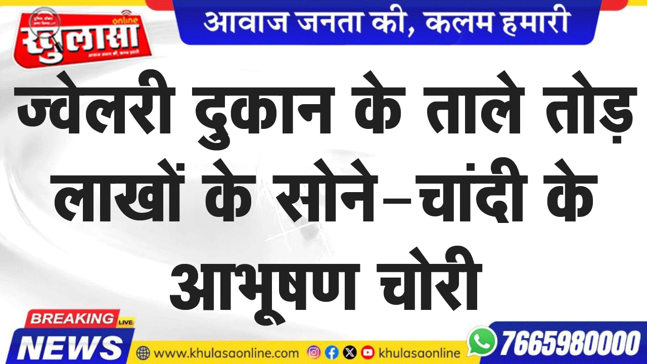 ज्वेलरी दुकान के ताले तोड़ लाखों के सोने-चांदी के आभूषण चोरी