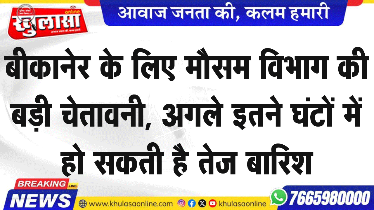 बीकानेर के लिए मौसम विभाग की बड़ी चेतावनी, अगले इतने घंटों में हो सकती है तेज बारिश