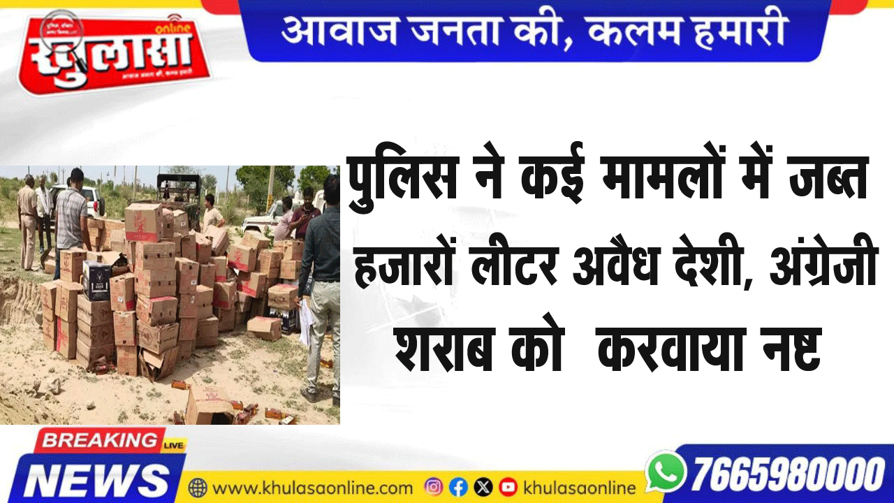 पुलिस ने कई मामलों में जब्त हजारों लीेटर  अवैध देशी, अंग्रेजी शराब को  करवाया नष्ट