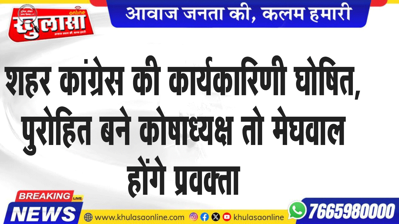 शहर कांग्रेस की कार्यकारिणी घोषित, पुरोहित बने कोषाध्यक्ष तो मेघवाल होंगे प्रवक्ता