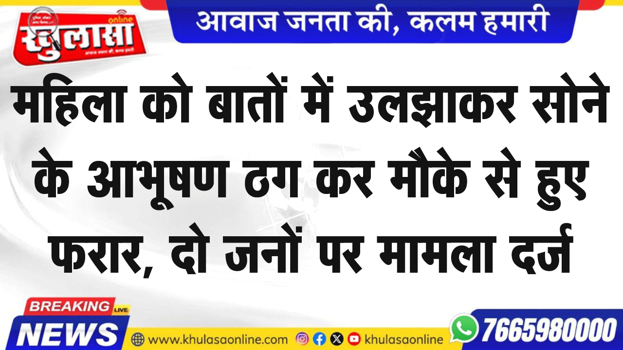 महिला को बातों में उलझाकर सोने के आभूषण ठग कर मौके से हुए फरार, दो जनों पर मामला दर्ज