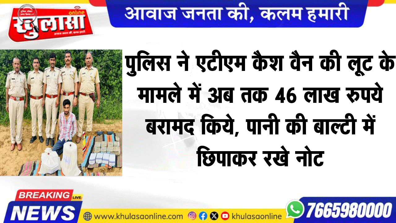 पुलिस ने एटीएम कैश वैन की लूट के मामले में अब तक 46 लाख रुपये बरामद किये, पानी की बाल्टी में छिपाकर रखे नोट