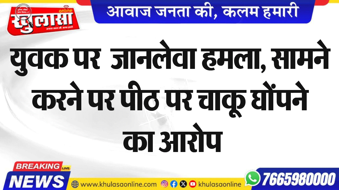 युवक पर  जानलेवा हमला, सामने करने पर पीठ पर चाकू घोंपने का आरोप