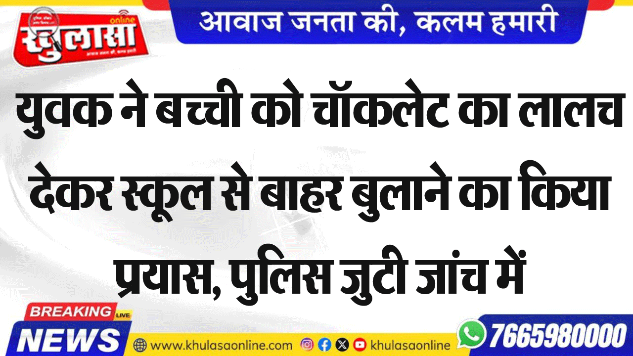 युवक ने बच्ची को चॉकलेट का लालच देकर स्कूल से बाहर बुलाने का किया प्रयास, पुलिस जुटी जांच में
