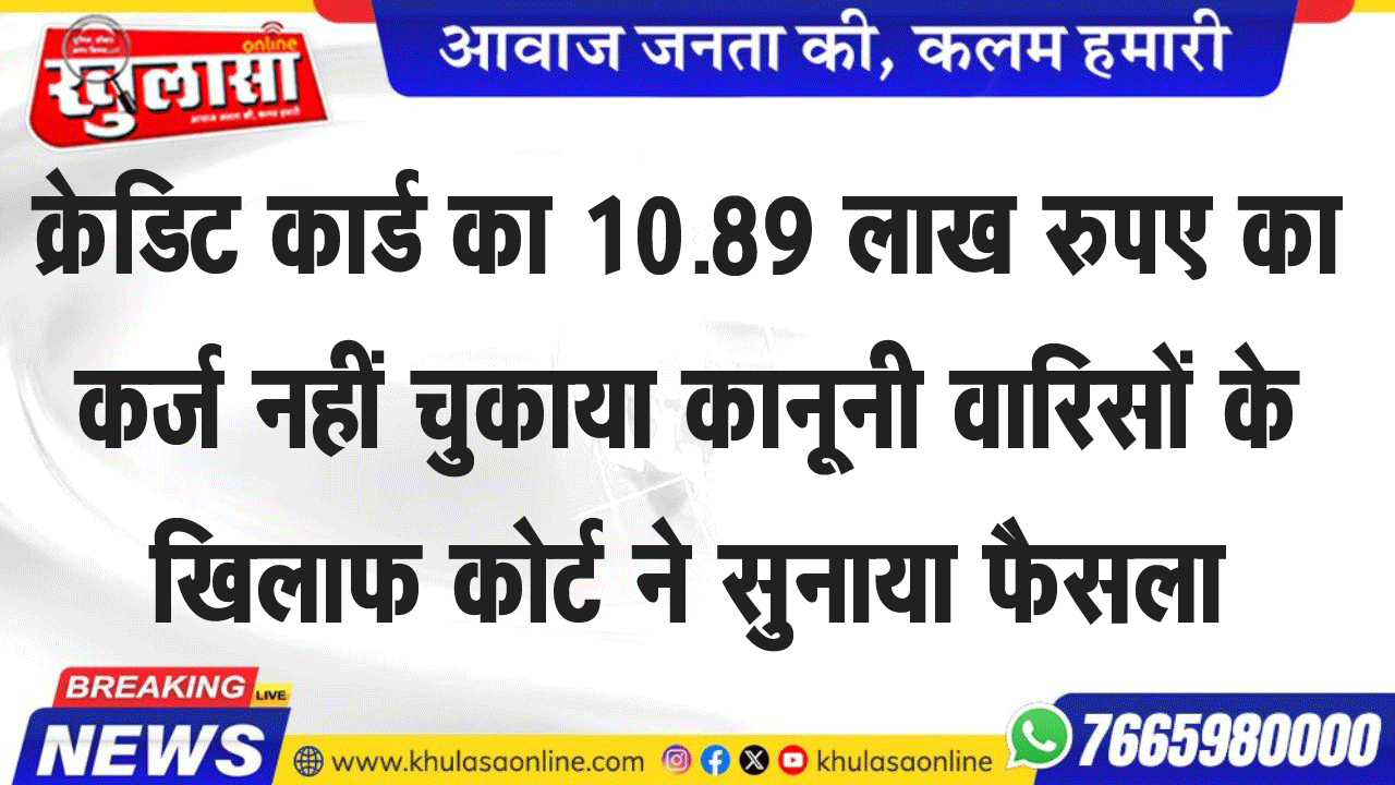 क्रेडिट कार्ड का 10.89 लाख रुपए का कर्ज नहीं चुकाया: कानूनी वारिसों के खिलाफ कोर्ट ने सुनाया फैसला