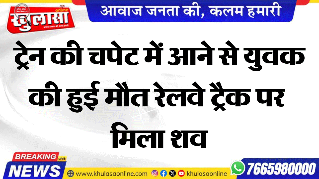 ट्रेन की चपेट में आने से युवक की हुई मौत रेलवे ट्रैक पर मिला शव