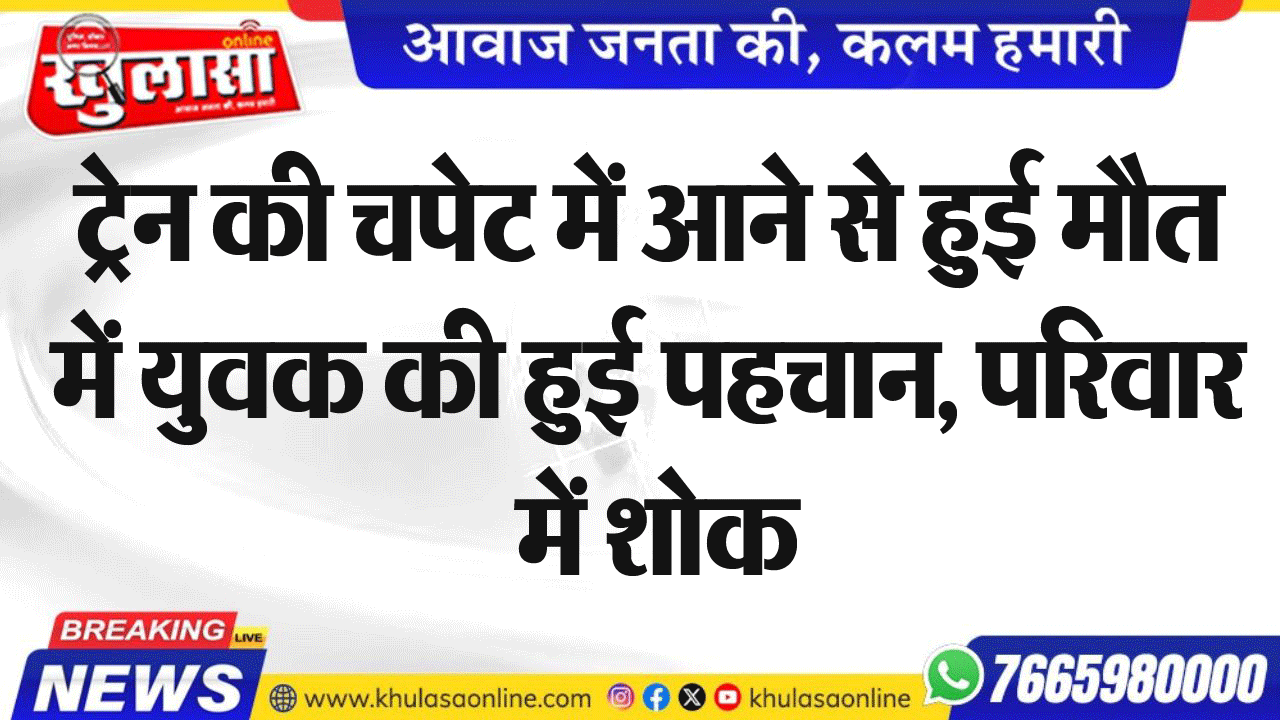 ट्रेन की चपेट में आने से हुई मौत में युवक की हुई पहचान, परिवार में शोक