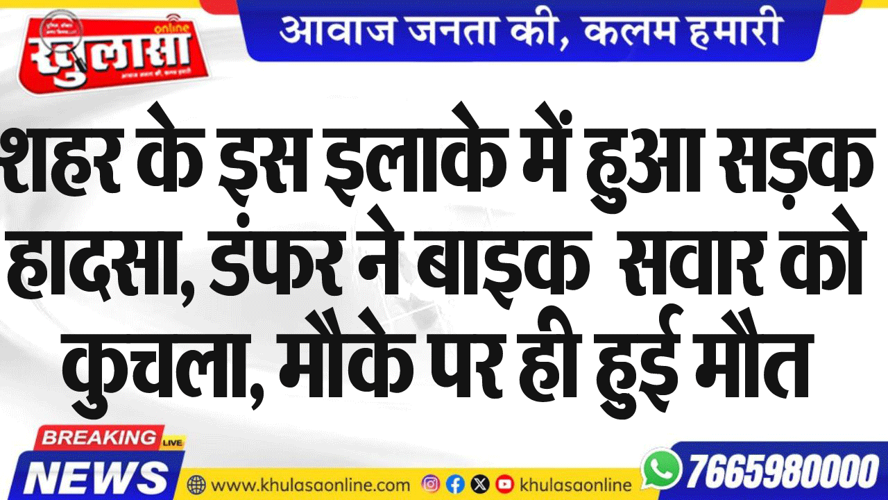 शहर के इस इलाके में हुआ सडक़ हादसा, डंफर ने बाइक सवार को कुचला, मौके पर ही हुई मौत