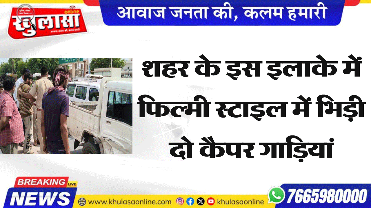 शहर के इस इलाके में फिल्मी स्टाइल में भिड़ी दो कैपर गाडिय़ां