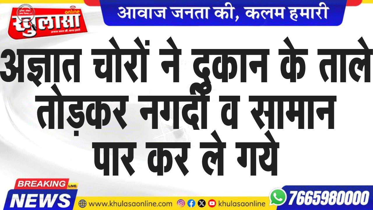 अज्ञात चोरों ने दुकान के ताले तोडक़र नगदी व सामान पार कर ले गये