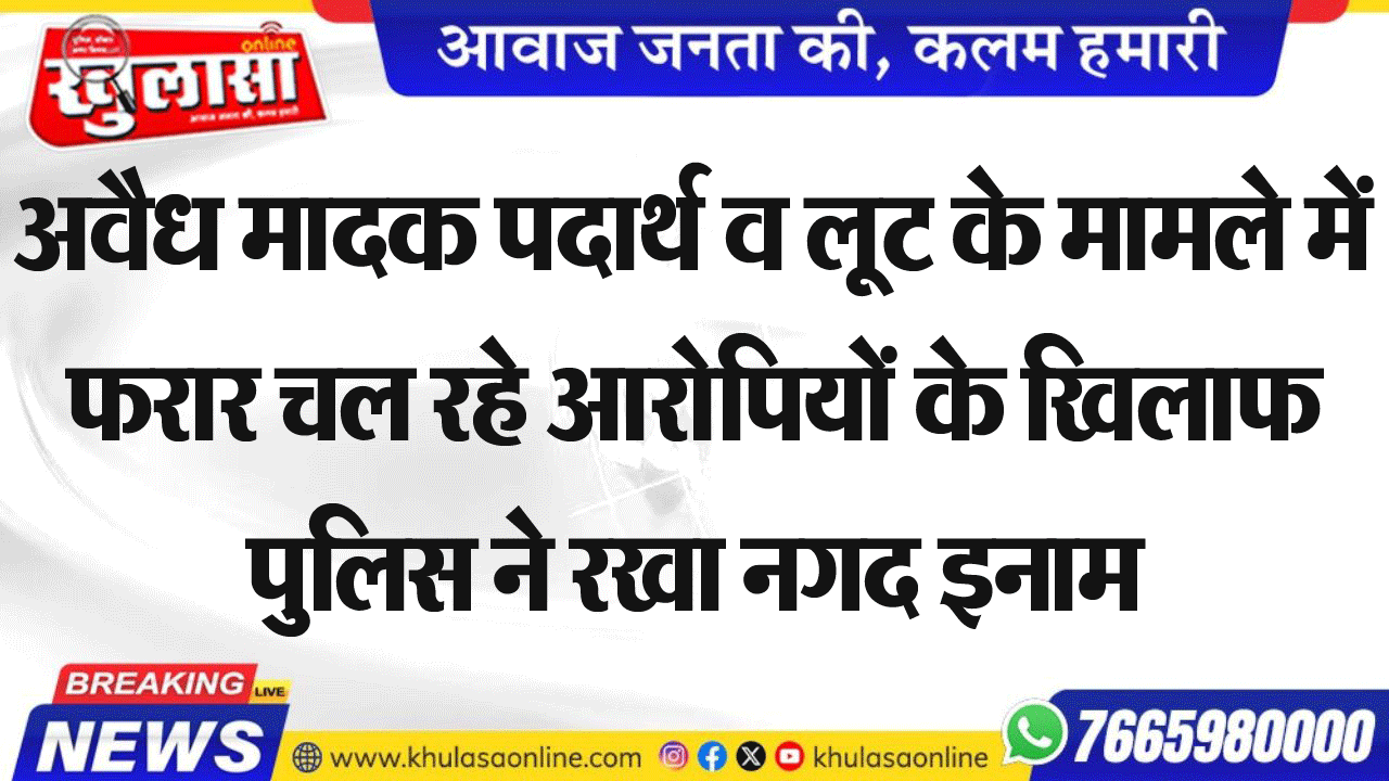 अवैध मादक पदार्थ व लूट के मामले में फरार चल रहे आरोपियों के खिलाफ पुलिस ने रखा नगद इनाम