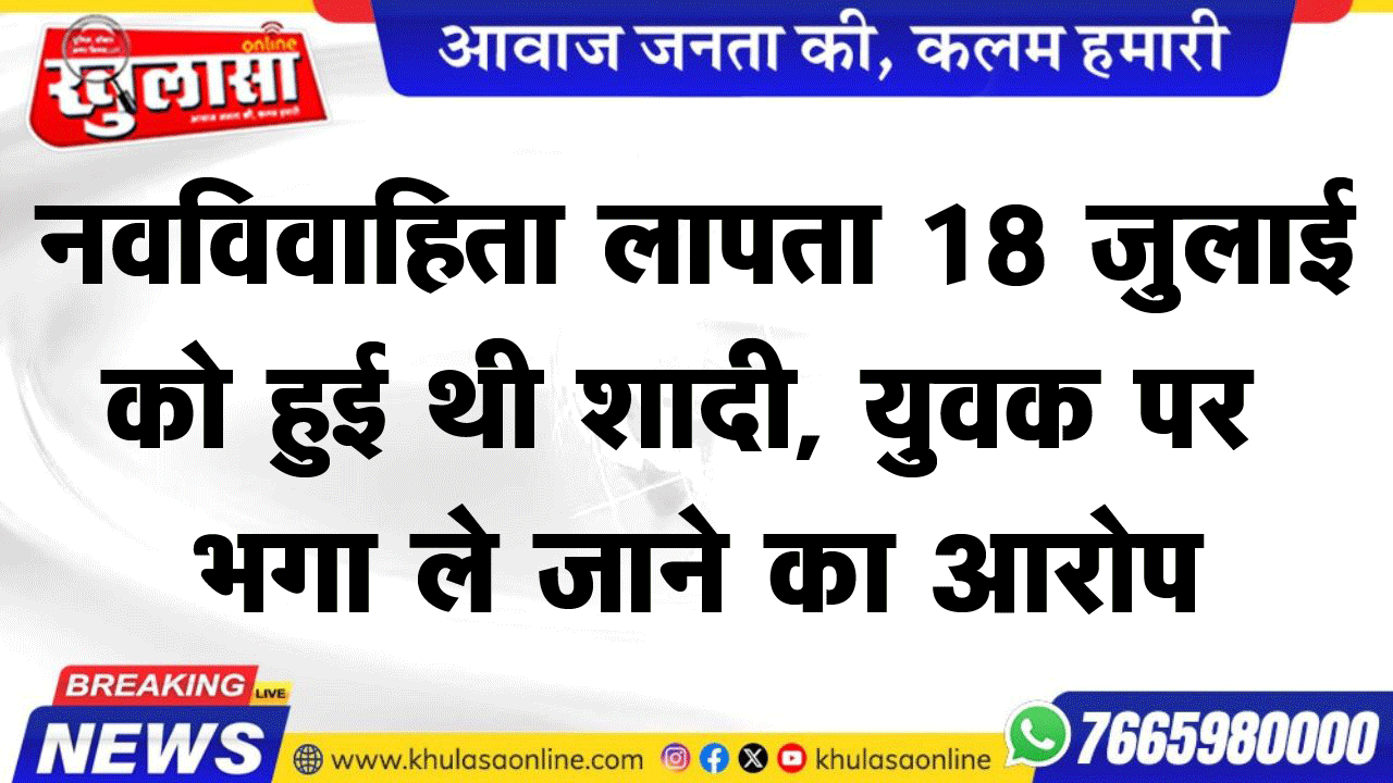 नवविवाहिता लापता: 18 जुलाई को हुई थी शादी, युवक पर भगा ले जाने का आरोप