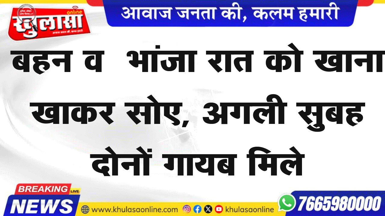 बहन व भांजा रात को खाना खाकर सोए, अगली सुबह दोनों गायब मिले