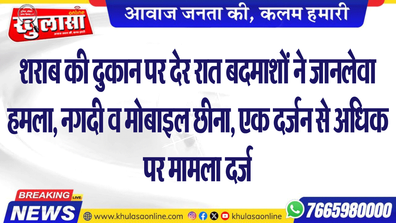 शराब की दुकान पर देर रात बदमाशों ने जानलेवा हमला, नगदी व मोबाइल छीना, एक दर्जन से अधिक पर मामला दर्ज