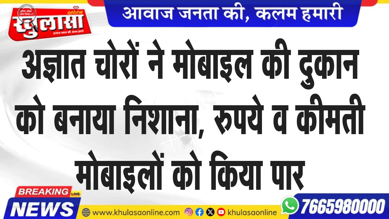अज्ञात चोरों ने मोबाइल की दुकान को बनाया निशाना, रुपये व कीमती मोबाइलों को किया पार