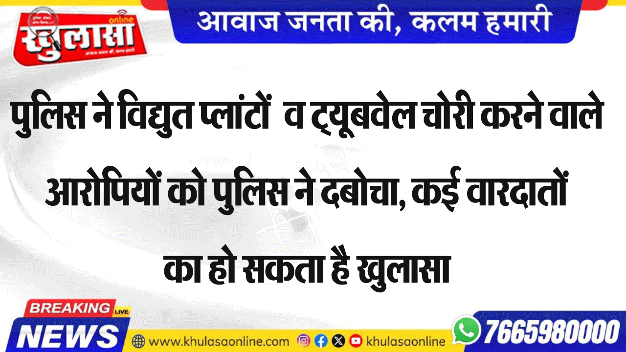 पुलिस ने विद्युत प्लांटों  व ट्यूबवेल चोरी करने वाले आरोपियों को पुलिस ने दबोचा, कई वारदातों का हो सकता है खुलासा