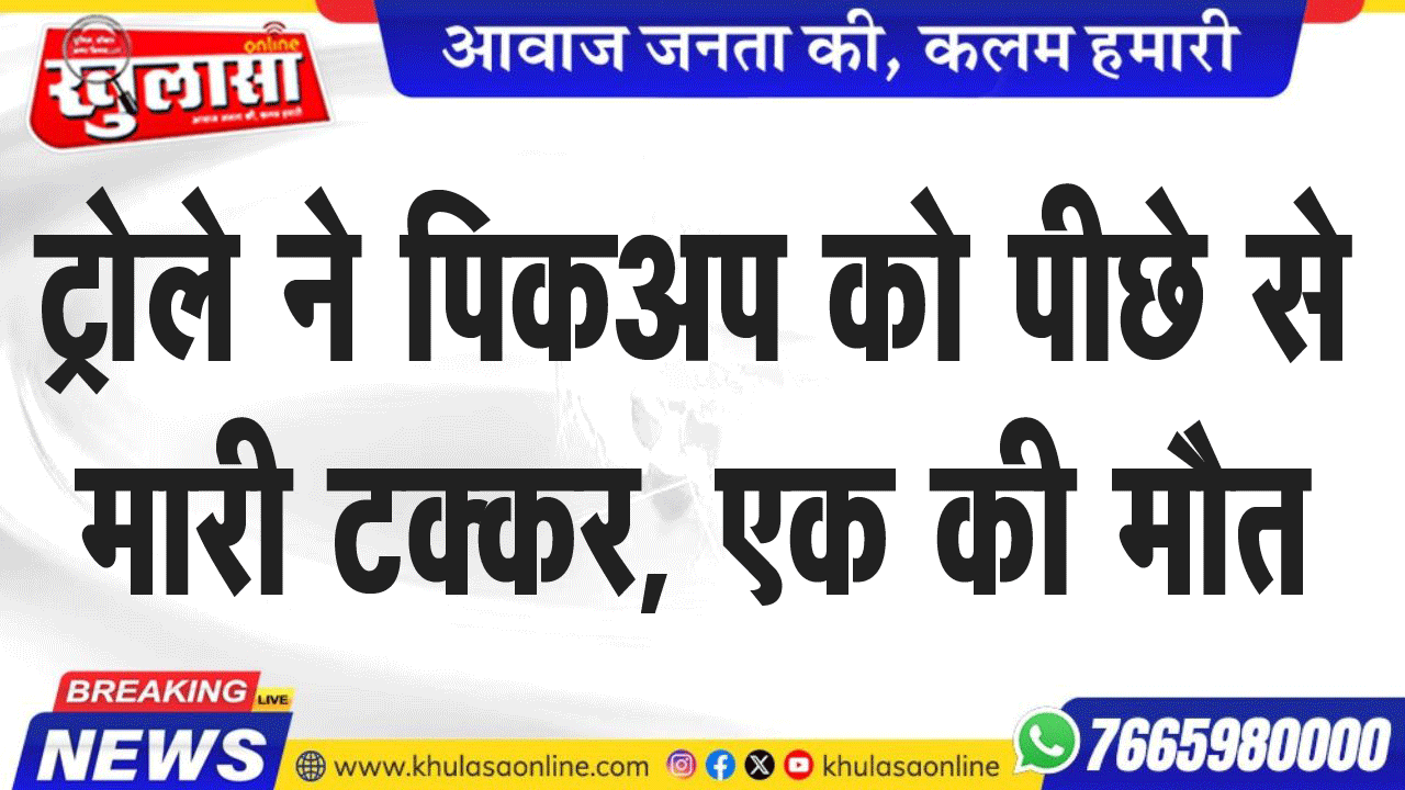 ट्रेाले ने पिकअप को पीछे से मारी टक्कर, एक की मौत