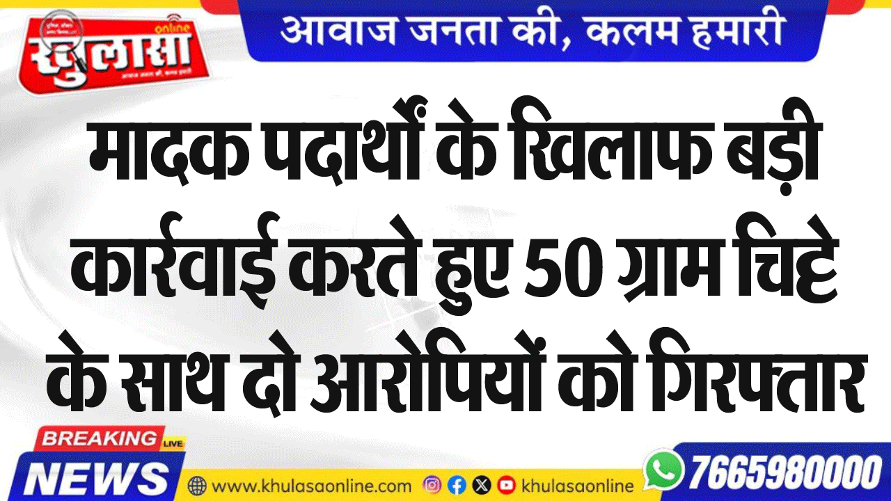 मादक पदार्थों के खिलाफ बड़ी कार्रवाई करते हुए 50 ग्राम चिट्टे के साथ दो आरोपियों को गिरफ्तार