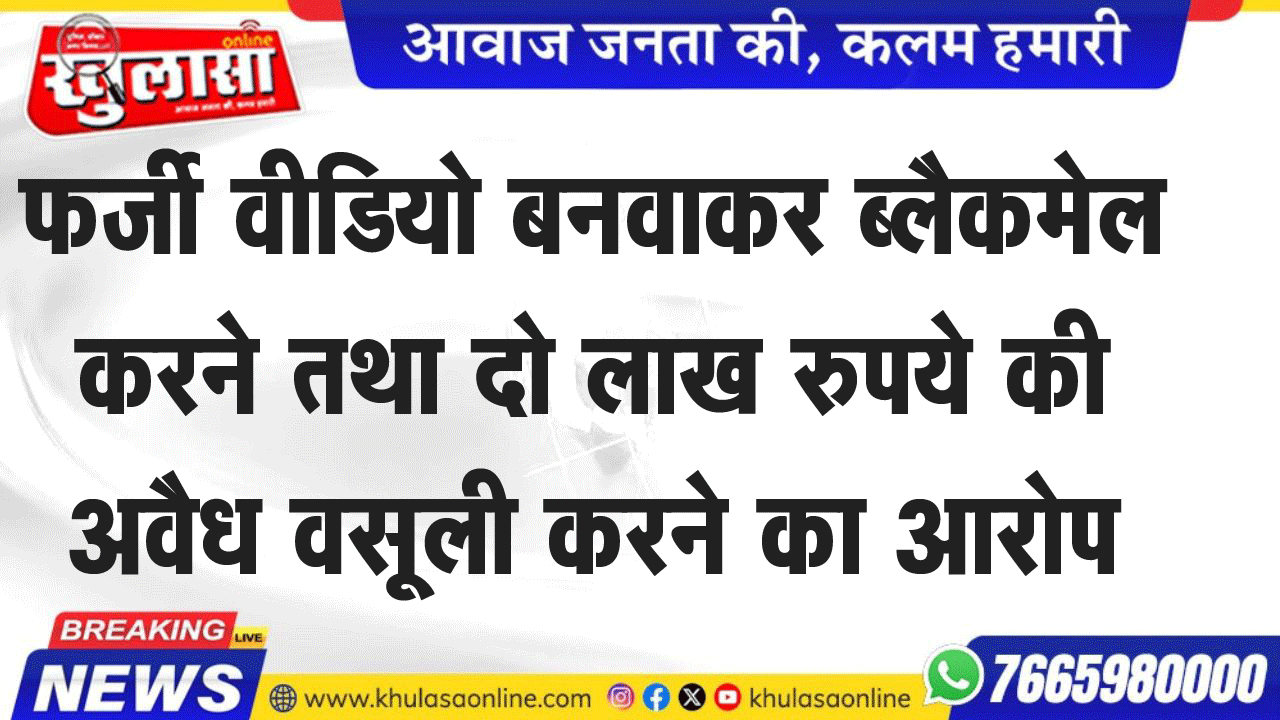 फर्जी वीडियो बनवाकर ब्लैकमेल करने तथा दो लाख रुपये की अवैध वसूली करने का आरोप
