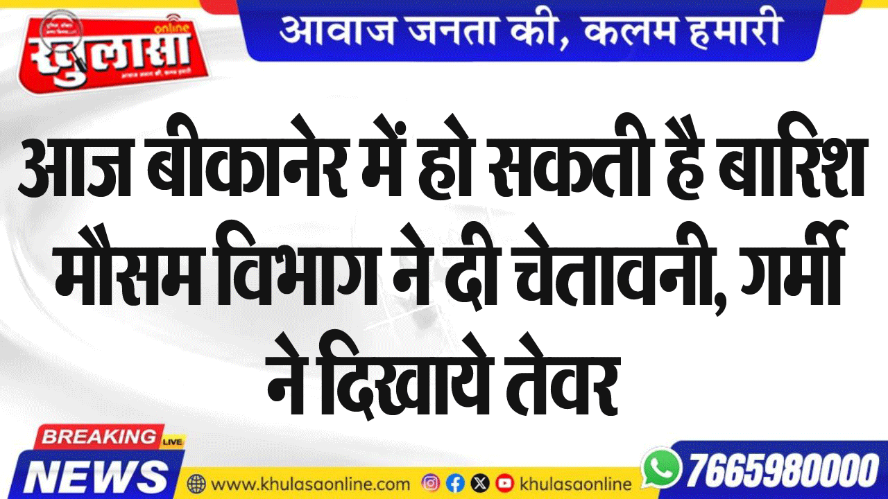 आज बीकानेर में हो सकती है बारिश मौसम विभाग ने दी चेतावनी, गर्मी ने दिखाये तेवर