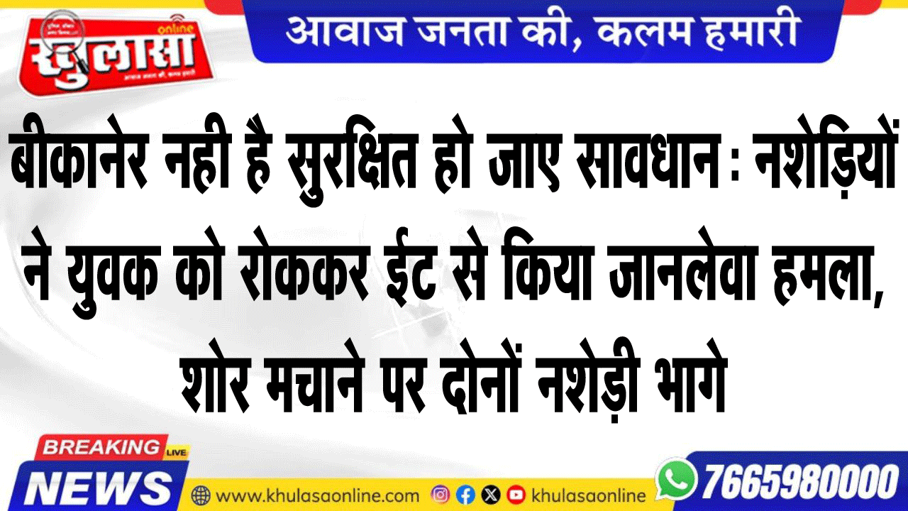 बीकानेर नही है सुरक्षित हो जाए सावधान: नशेडिय़ों ने युवक को रोककर ईट से किया जानलेवा हमला, शोर मचाने पर दोनों नशेड़ी भागे