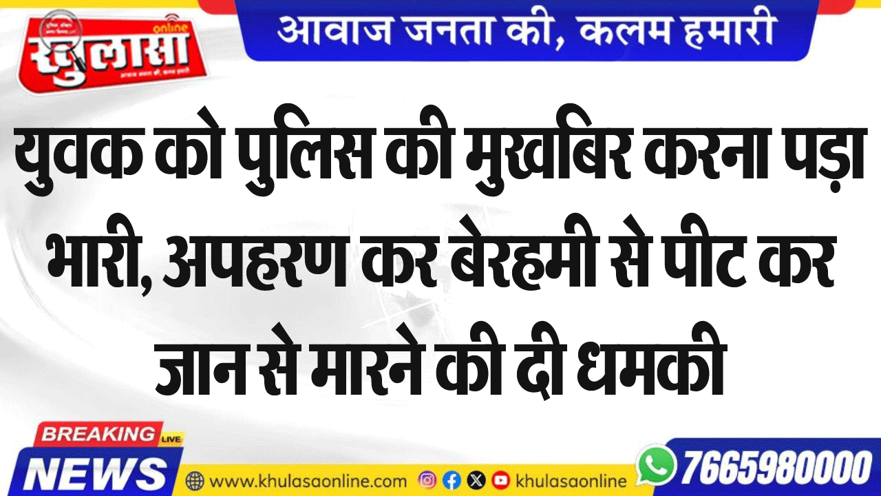 युवक को पुलिस की मुखबिर करना पड़ा भारी, अपहरण कर बेरहमी से पीट कर जान से मारने की दी धमकी