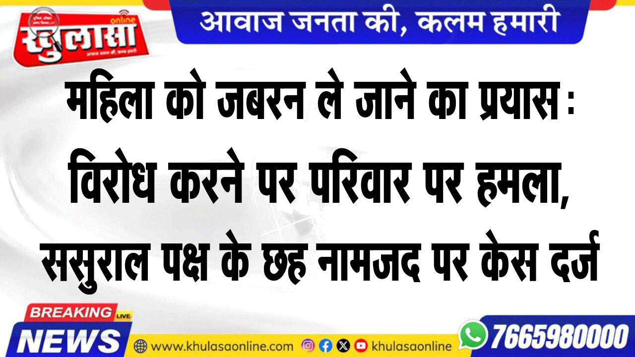 महिला को जबरन ले जाने का प्रयास:विरोध करने पर परिवार पर हमला, ससुराल पक्ष के छह नामजद पर केस दर्ज