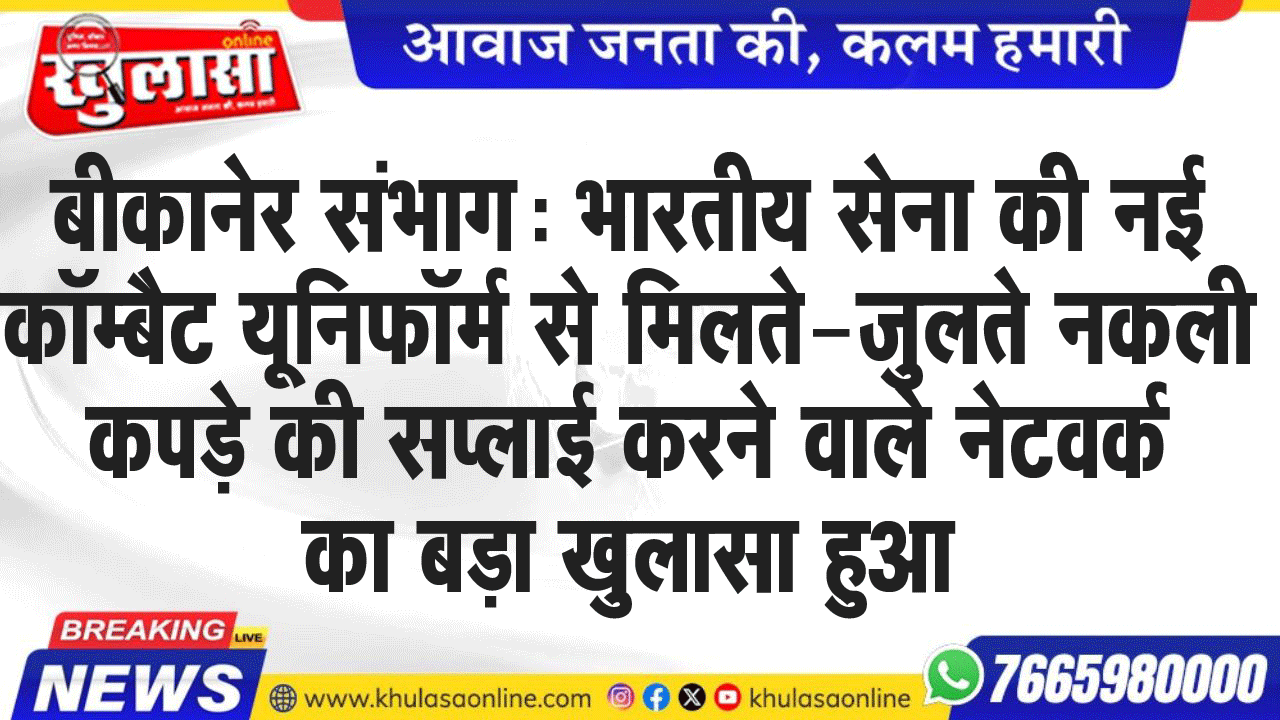बीकानेर संभाग: भारतीय सेना की नई कॉम्बैट यूनिफॉर्म से मिलते-जुलते नकली कपड़े की सप्लाई करने वाले नेटवर्क का बड़ा खुलासा हुआ है।