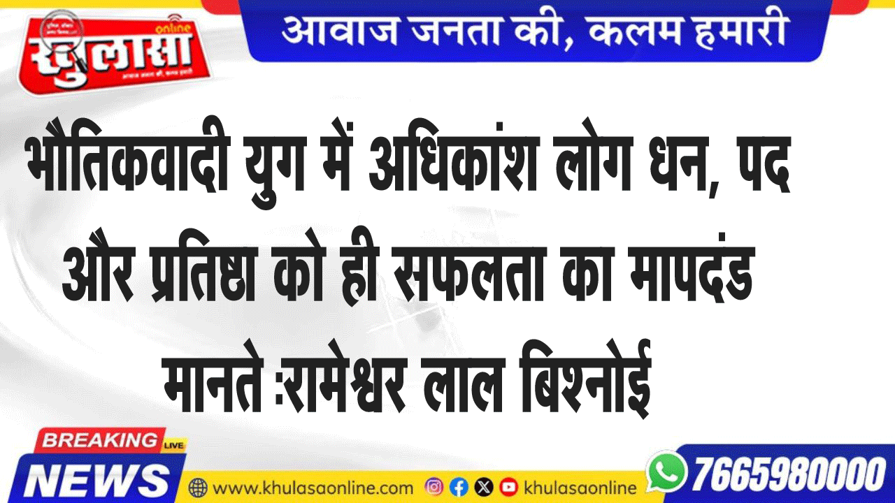 भौतिकवादी युग में अधिकांश लोग धन, पद और प्रतिष्ठा को ही सफलता का मापदंड मानत:रामेश्वर लाल बिश्नोई