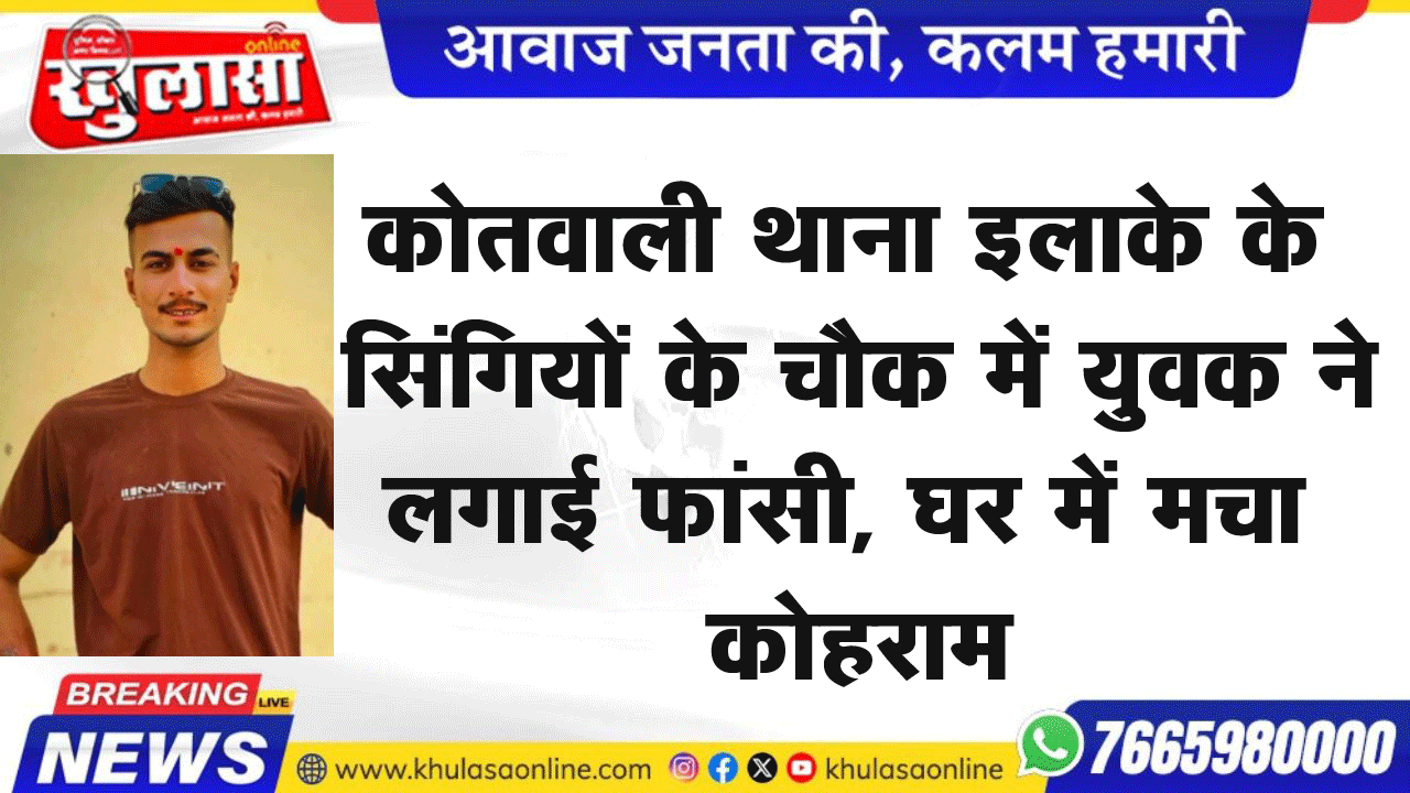 कोतवाली थाना इलाके के सिंगियों के चौक में युवक ने लगाई फांसी, घर में मचा कोहराम